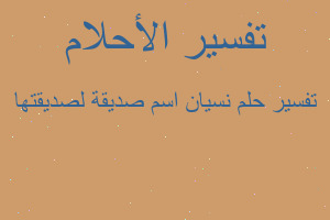 تفسير نسيان اسم صديقة لصديقتها في المنام