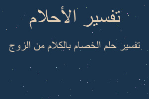 تفسير الخصام بالكلام من الزوج في المنام تفسير الخصام بالكلام من الزوج في المنام