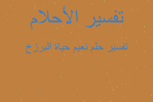 تفسير نعيم حياة البرزخ في المنام تفسير نعيم حياة البرزخ في المنام