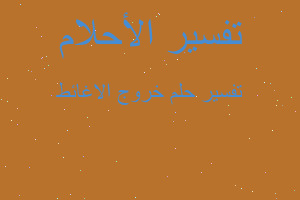 تفسير خروج الاغائط في المنام تفسير خروج الاغائط في المنام