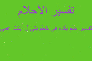 تفسير بكاء في خطوبتي ل أبنت عمي في المنام