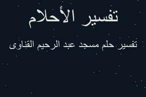 تفسير مسجد عبد الرحيم القناوى في المنام