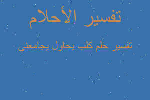 تفسير كلب يحاول يجامعني في المنام تفسير كلب يحاول يجامعني في المنام