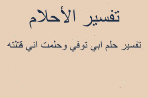 تفسير ابي توفي وحلمت اني قتلته في المنام
