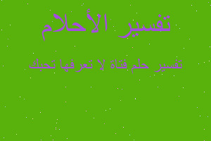 تفسير فتاة لا تعرفها تحبك في المنام تفسير فتاة لا تعرفها تحبك في المنام