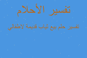 تفسير بيع ثياب قديمة لاطفالي في المنام تفسير بيع ثياب قديمة لاطفالي في المنام