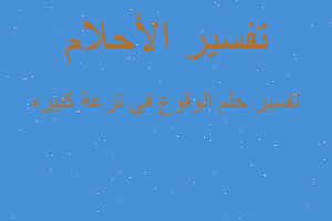 تفسير الوقوع في ترعة كبيره في المنام