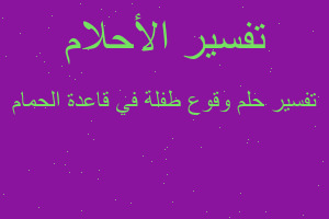 تفسير وقوع طفلة في قاعدة الحمام في المنام