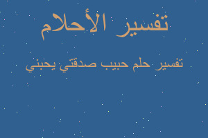 تفسير حبيب صدقتي يحبني في المنام