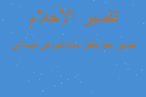 تفسير طفل مشاغب في صلاتي في المنام تفسير طفل مشاغب في صلاتي في المنام