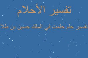 تفسير حلمت في الملك حسين بن طلا في المنام