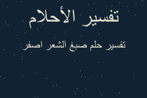 تفسير صبغ الشعر اصفر في المنام