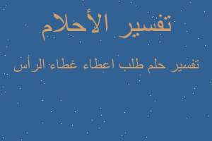 تفسير طلب اعطاء غطاء الرأس في المنام