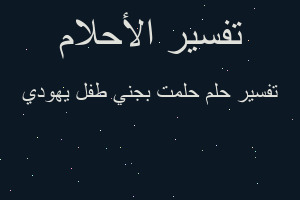 تفسير حلمت بجني طفل يهودي في المنام تفسير حلمت بجني طفل يهودي في المنام
