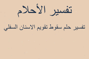تفسير سقوط تقويم الاسنان السفلي في المنام تفسير سقوط تقويم الاسنان السفلي في المنام