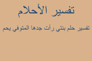 تفسير بنتي رأت جدها المتوفي يحم في المنام تفسير بنتي رأت جدها المتوفي يحم في المنام