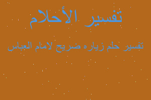 تفسير زياره ضريح لامام العباس في المنام تفسير زياره ضريح لامام العباس في المنام