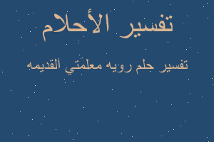 تفسير رويه معلمتي القديمه في المنام