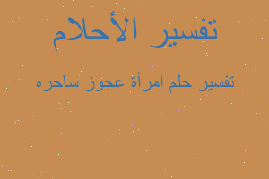 تفسير امرأة عجوز ساحره في المنام