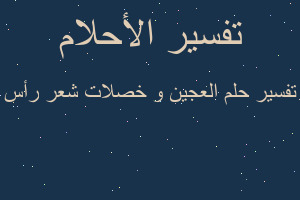 تفسير العجين و خصلات شعر رأس في المنام