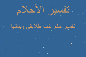 تفسير اخت طلايقي وبناتها في المنام