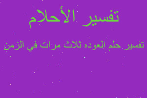 تفسير العوده ثلاث مرات في الزمن في المنام