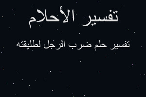 تفسير ضرب الرجل لطليقته في المنام