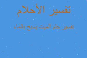 تفسير الميت يسبح بالماء في المنام تفسير الميت يسبح بالماء في المنام