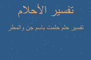 تفسير حلمت باسم جن والمطر في المنام تفسير حلمت باسم جن والمطر في المنام