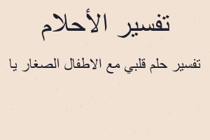 تفسير قلبي مع الاطفال الصغار يا في المنام