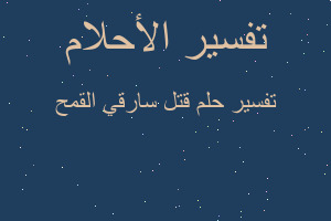 تفسير قتل سارقي القمح في المنام