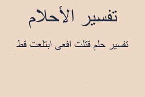 تفسير قتلت افعى ابتلعت قط في المنام