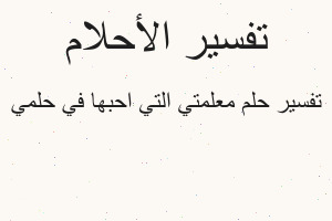 تفسير معلمتي التي احبها في حلمي في المنام