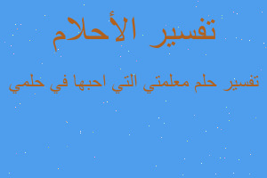 تفسير معلمتي التي احبها في حلمي في المنام