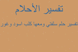 تفسير سلفتي ومعها كلب اسود وغور في المنام