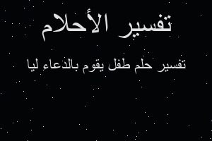 تفسير طفل يقوم بالدعاء ليا في المنام تفسير طفل يقوم بالدعاء ليا في المنام