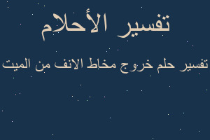 تفسير خروج مخاط الانف من الميت في المنام