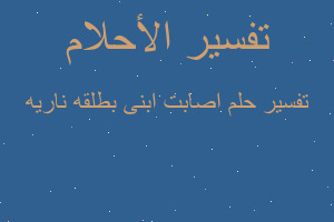 تفسير اصابت ابنى بطلقه ناريه في المنام