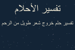 تفسير خروج شعر طويل من الرحم في المنام
