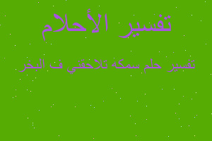 تفسير سمكه تلاحقني ف البخر في المنام
