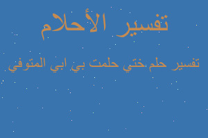 تفسير ختي حلمت بي ابي المتوفي في المنام