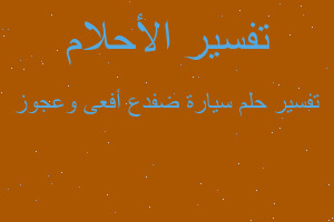 تفسير سيارة ضفدع أفعى وعجوز في المنام