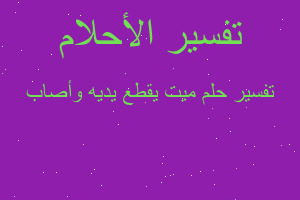 تفسير ميت يقطع يديه وأصاب في المنام تفسير ميت يقطع يديه وأصاب في المنام