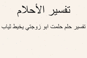 تفسير حلمت ابو زوجتي يخيط ثياب في المنام