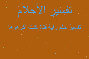 تفسير راية فتاة كنت اكرهوها في المنام