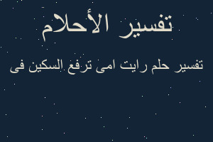 تفسير رايت امى ترفع السكين فى في المنام