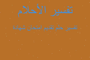 تفسير تقديم امتحان شهادة في المنام