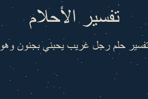 تفسير رجل غريب يحبني بجنون وهو في المنام