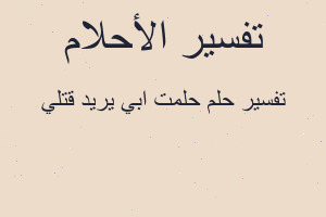 تفسير حلمت ابي يريد قتلي في المنام