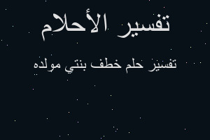 تفسير خطف بنتي مولده في المنام
